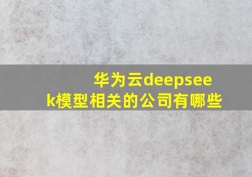 华为云deepseek模型相关的公司有哪些