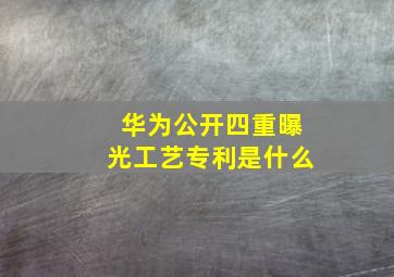 华为公开四重曝光工艺专利是什么