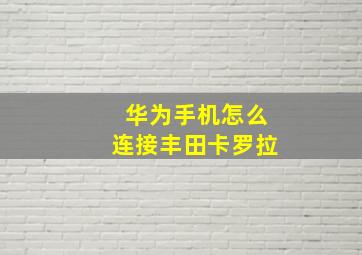 华为手机怎么连接丰田卡罗拉