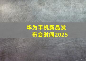 华为手机新品发布会时间2025