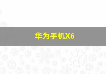 华为手机X6