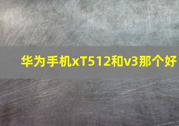 华为手机xT512和v3那个好