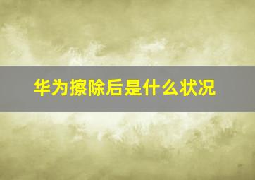 华为擦除后是什么状况