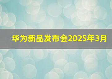 华为新品发布会2025年3月