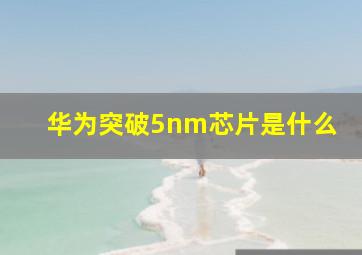 华为突破5nm芯片是什么