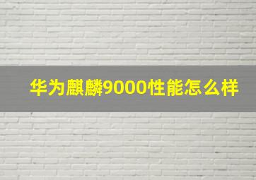 华为麒麟9000性能怎么样