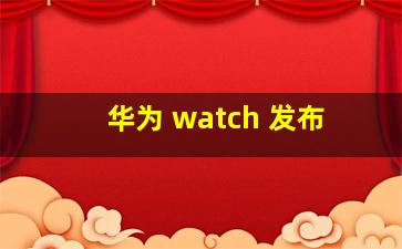 华为 watch 发布