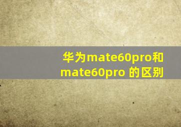 华为mate60pro和mate60pro+的区别