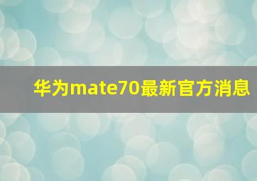 华为mate70最新官方消息