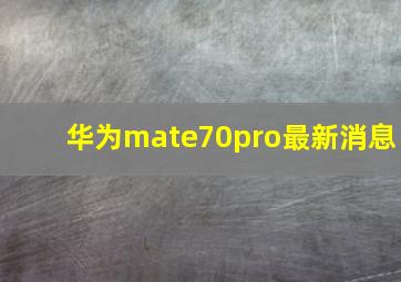 华为mate70pro最新消息