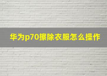 华为p70擦除衣服怎么操作