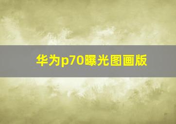 华为p70曝光图画版