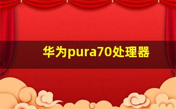 华为pura70处理器