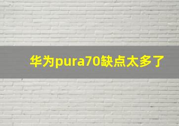 华为pura70缺点太多了