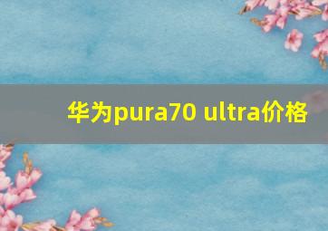 华为pura70 ultra价格