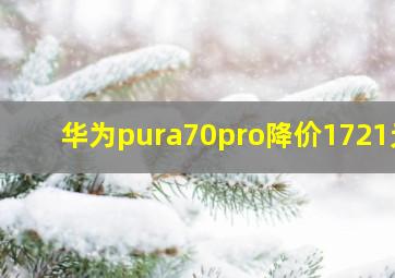 华为pura70pro降价1721元