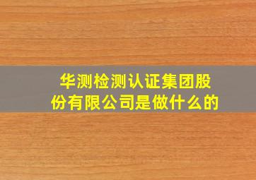 华测检测认证集团股份有限公司是做什么的