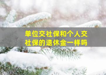 单位交社保和个人交社保的退休金一样吗