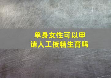 单身女性可以申请人工授精生育吗