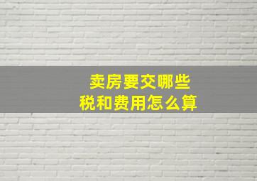 卖房要交哪些税和费用怎么算