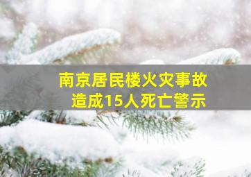 南京居民楼火灾事故造成15人死亡警示