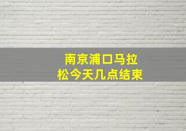 南京浦口马拉松今天几点结束