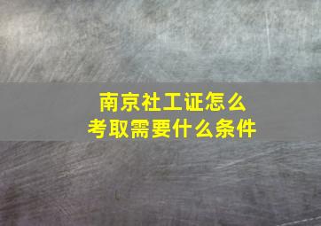 南京社工证怎么考取需要什么条件