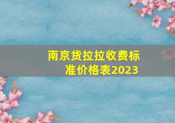 南京货拉拉收费标准价格表2023