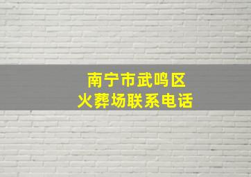 南宁市武鸣区火葬场联系电话