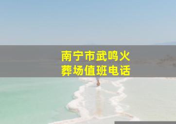 南宁市武鸣火葬场值班电话