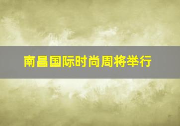 南昌国际时尚周将举行