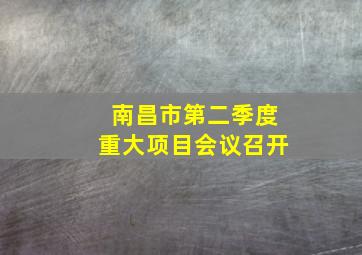 南昌市第二季度重大项目会议召开