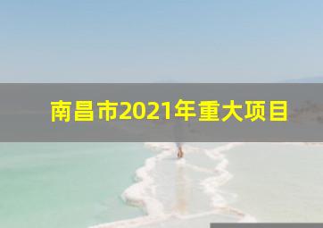 南昌市2021年重大项目