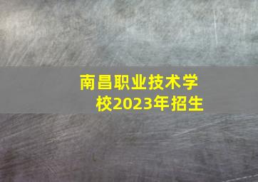 南昌职业技术学校2023年招生