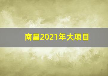 南昌2021年大项目