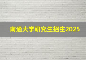 南通大学研究生招生2025