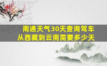 南通天气30天查询驾车从西藏到云南需要多少天