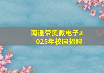 南通帝奥微电子2025年校园招聘