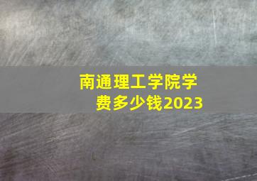 南通理工学院学费多少钱2023