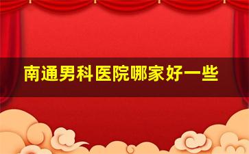 南通男科医院哪家好一些