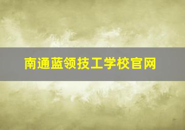 南通蓝领技工学校官网