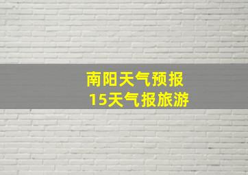 南阳天气预报15天气报旅游