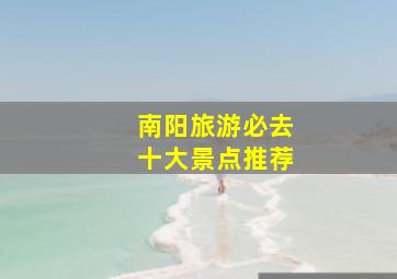 南阳旅游必去十大景点推荐