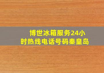 博世冰箱服务24小时热线电话号码秦皇岛