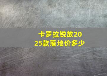 卡罗拉锐放2025款落地价多少