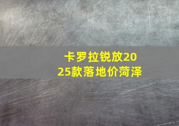 卡罗拉锐放2025款落地价菏泽