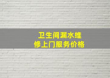 卫生间漏水维修上门服务价格