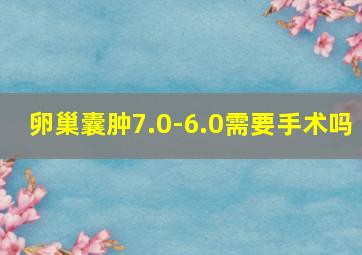 卵巢囊肿7.0-6.0需要手术吗