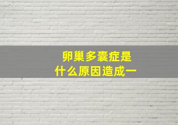 卵巢多囊症是什么原因造成一