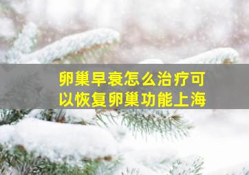 卵巢早衰怎么治疗可以恢复卵巢功能上海